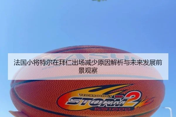 法国小将特尔在拜仁出场减少原因解析与未来发展前景观察