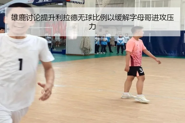 雄鹿讨论提升利拉德无球比例以缓解字母哥进攻压力