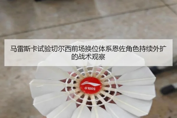 马雷斯卡试验切尔西前场换位体系恩佐角色持续外扩的战术观察
