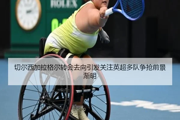 切尔西加拉格尔转会去向引发关注英超多队争抢前景渐明