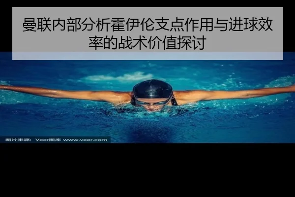 曼联内部分析霍伊伦支点作用与进球效率的战术价值探讨
