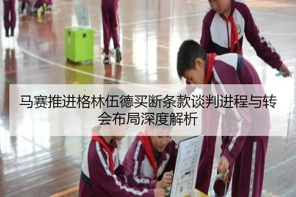 马赛推进格林伍德买断条款谈判进程与转会布局深度解析
