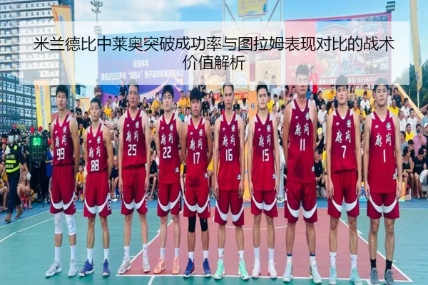 米兰德比中莱奥突破成功率与图拉姆表现对比的战术价值解析