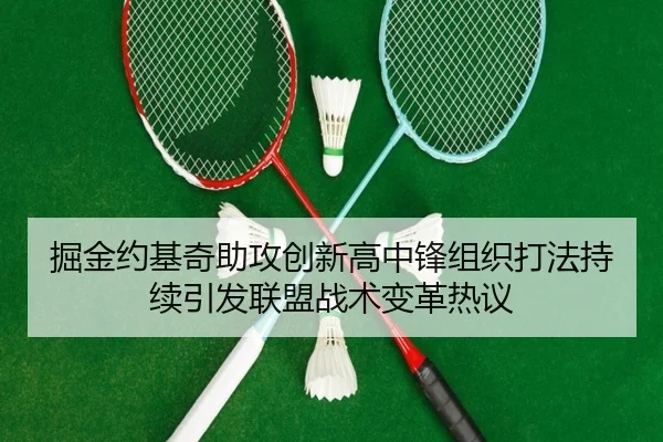 掘金约基奇助攻创新高中锋组织打法持续引发联盟战术变革热议