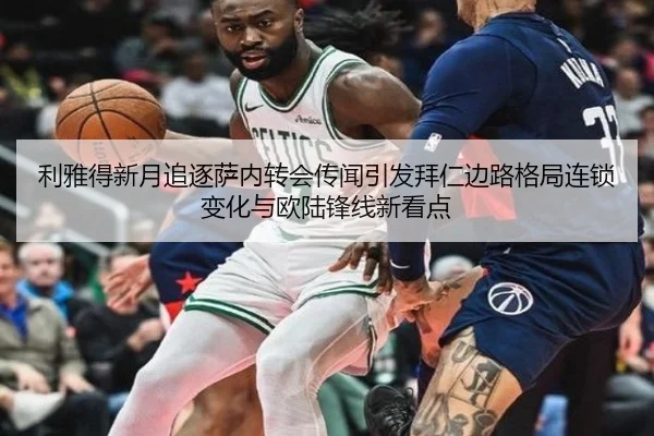 利雅得新月追逐萨内转会传闻引发拜仁边路格局连锁变化与欧陆锋线新看点