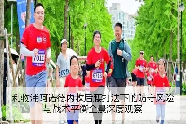 利物浦阿诺德内收后腰打法下的防守风险与战术平衡全景深度观察