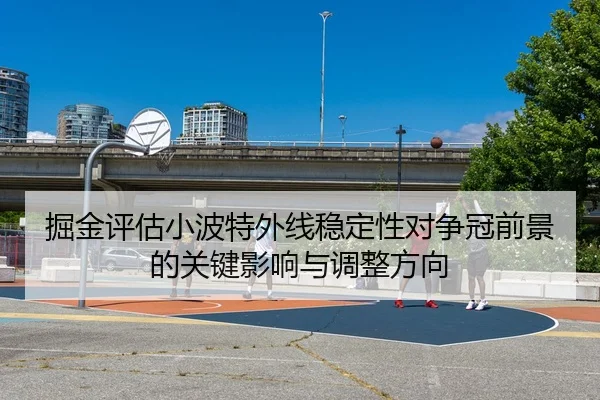 掘金评估小波特外线稳定性对争冠前景的关键影响与调整方向