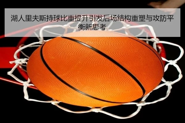 湖人里夫斯持球比重提升引发后场结构重塑与攻防平衡新思考