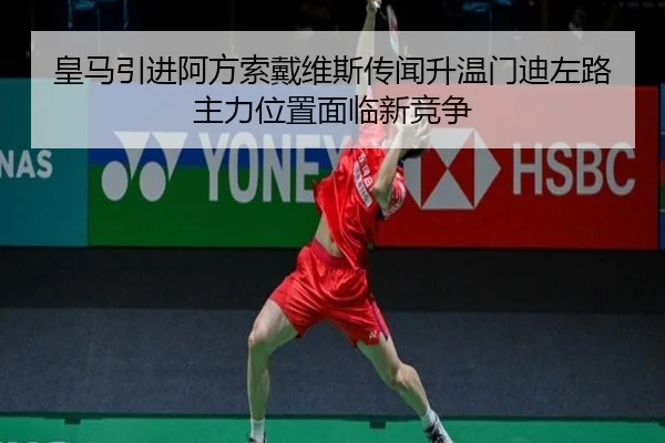 皇马引进阿方索戴维斯传闻升温门迪左路主力位置面临新竞争