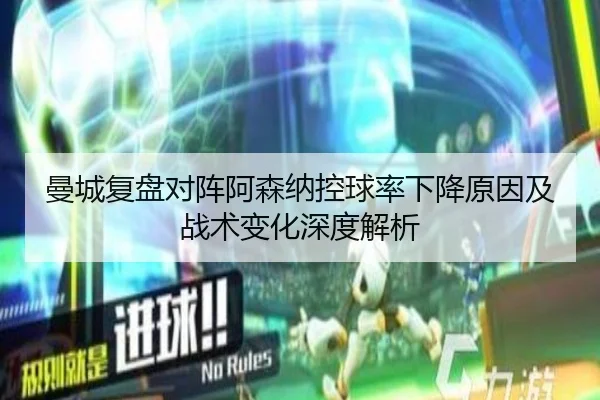 曼城复盘对阵阿森纳控球率下降原因及战术变化深度解析