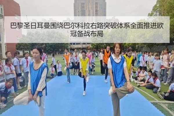 巴黎圣日耳曼围绕巴尔科拉右路突破体系全面推进欧冠备战布局