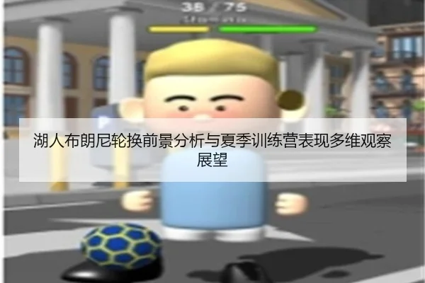 湖人布朗尼轮换前景分析与夏季训练营表现多维观察展望
