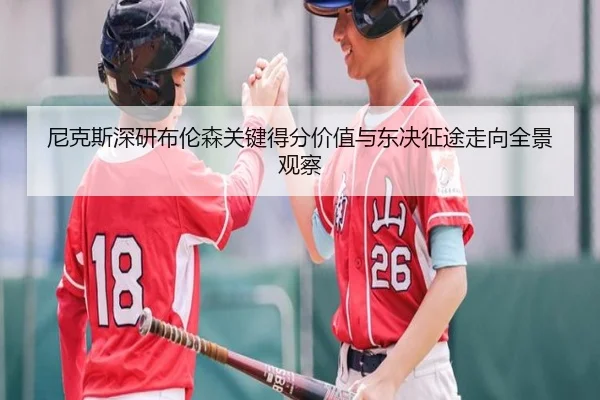 尼克斯深研布伦森关键得分价值与东决征途走向全景观察