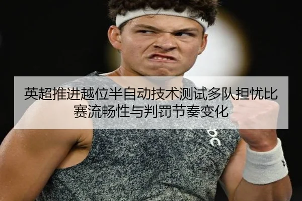 英超推进越位半自动技术测试多队担忧比赛流畅性与判罚节奏变化